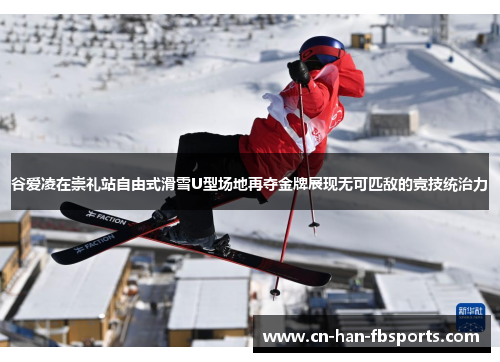 谷爱凌在崇礼站自由式滑雪U型场地再夺金牌展现无可匹敌的竞技统治力