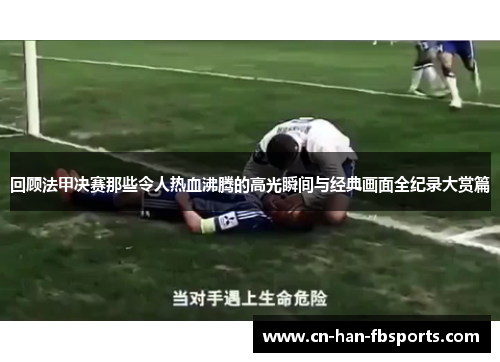 回顾法甲决赛那些令人热血沸腾的高光瞬间与经典画面全纪录大赏篇