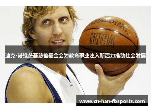 迪克·诺维茨基慈善基金会为教育事业注入新活力推动社会发展