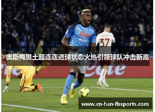 奥斯梅恩土超连连进球状态火热引领球队冲击新高