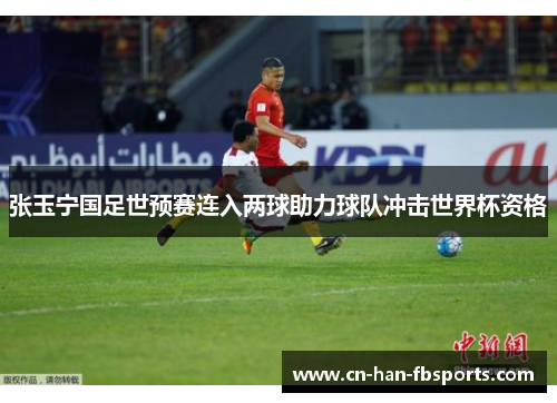 张玉宁国足世预赛连入两球助力球队冲击世界杯资格