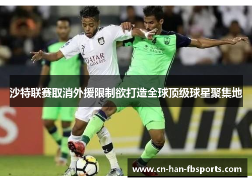 沙特联赛取消外援限制欲打造全球顶级球星聚集地