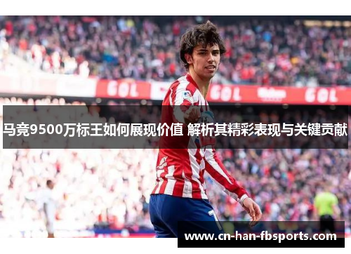 马竞9500万标王如何展现价值 解析其精彩表现与关键贡献