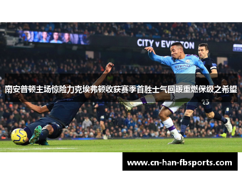 南安普顿主场惊险力克埃弗顿收获赛季首胜士气回暖重燃保级之希望