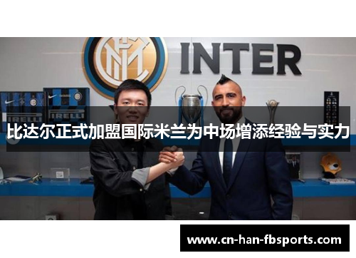 比达尔正式加盟国际米兰为中场增添经验与实力