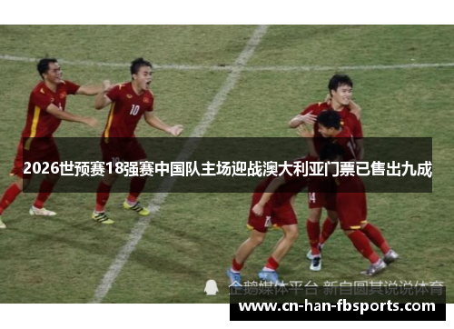 2026世预赛18强赛中国队主场迎战澳大利亚门票已售出九成