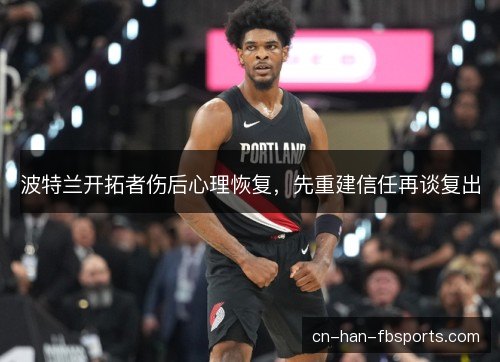 波特兰开拓者伤后心理恢复，先重建信任再谈复出