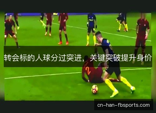 转会标的人球分过突进，关键突破提升身价